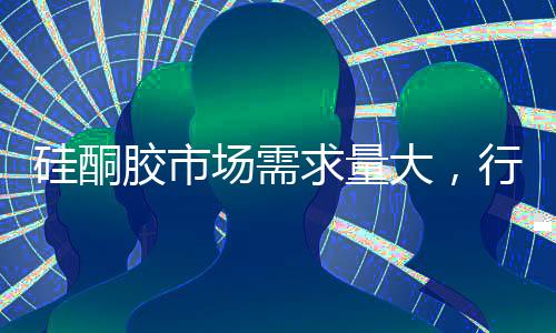 硅酮胶市场需求量大,行业结构有待优化