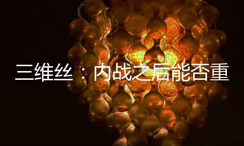 三维丝:内战之后能否重整旗鼓?